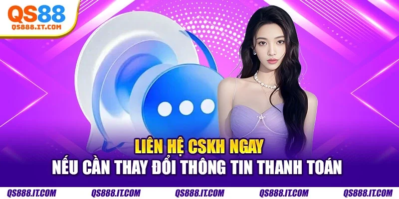 Liên hệ CSKH ngay nếu cần thay đổi thông tin thanh toán